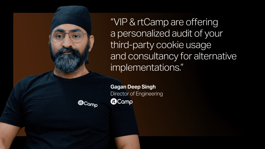"VIP and rtCamp are offering a personalized audit of your third-party cookie usage and consultancy for alternative implementations." Quote from Gagan Deep Singh, Director of Engineering at rtCamp.