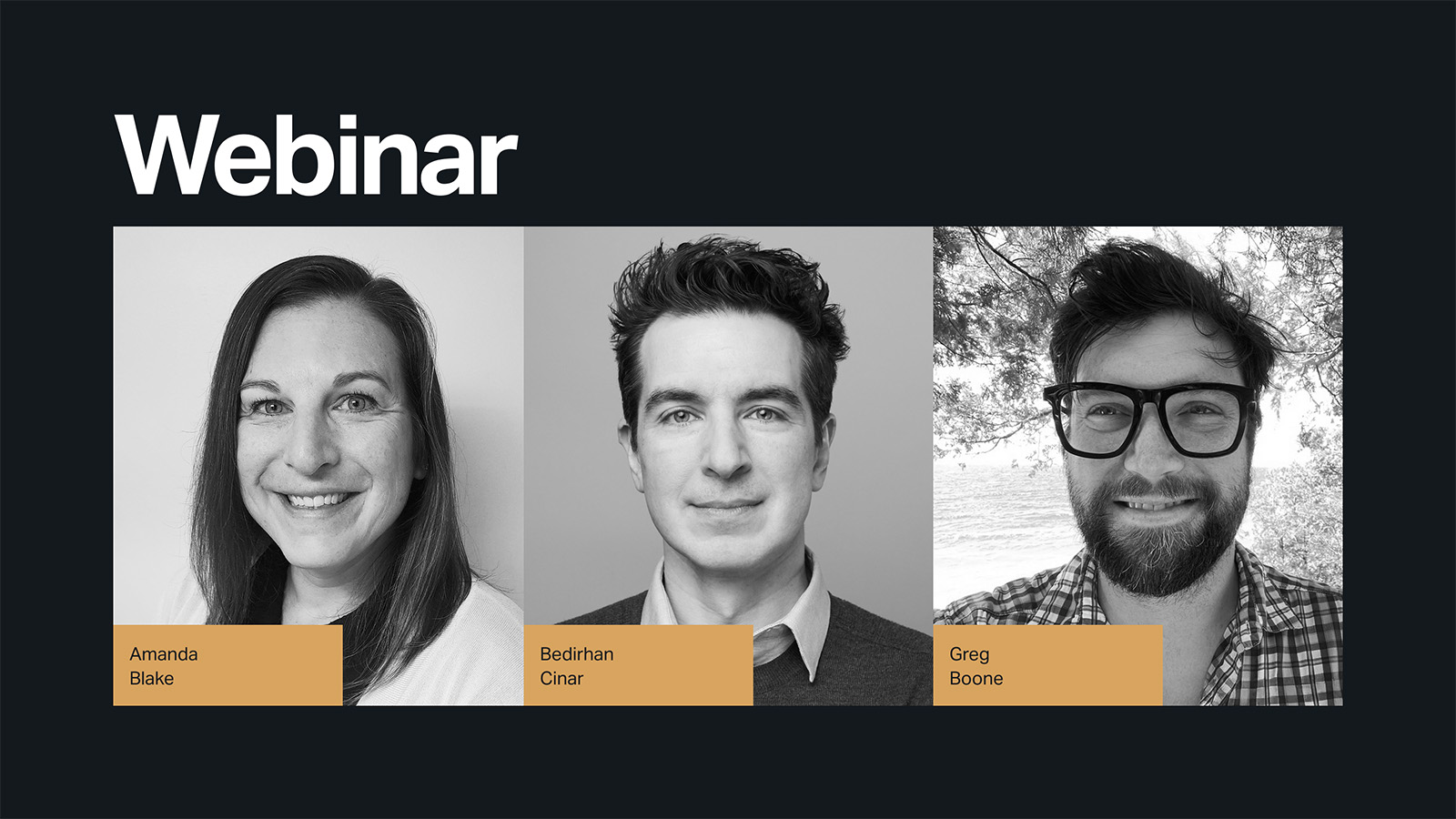 Promotional banner for a webinar featuring three speakers. From left to right: Amanda Blake, Bedirhan Cinar, and Greg Boone. Each speaker is shown in a black-and-white headshot, with their names on gold labels. The word “Webinar” is prominently displayed at the top in large white text on a dark background.