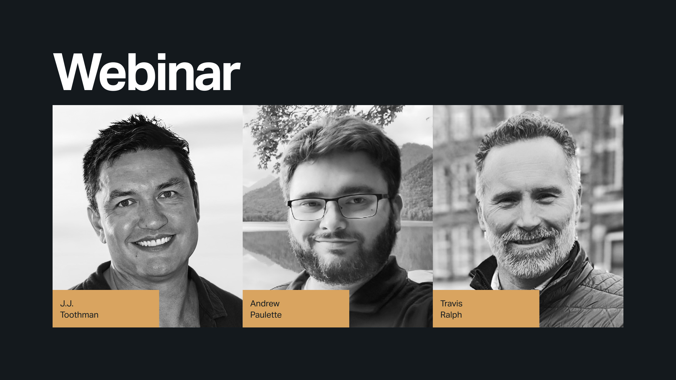 A promotional image for a webinar featuring three speakers presented in black-and-white portraits on a dark background. From left to right: J.J. Toothman, Andrew Paulette, and Travis Ralph. Each name appears on a gold-colored label below their photo. The large heading “Webinar” is displayed at the top in white text.
